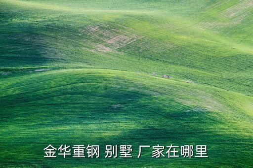 金华重钢 别墅 厂家在哪里