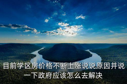 目前学区房价格不断上涨说说原因并说一下政府应该怎么去解决