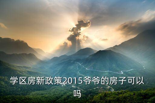 学区房新政策2015爷爷的房子可以吗