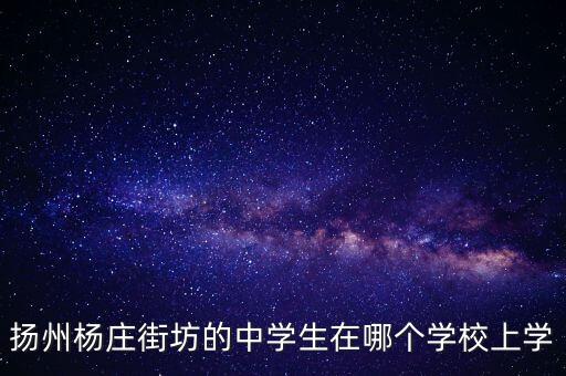 杨庄街坊是什么学区房，扬州杨庄街坊的中学生在哪个学校上学