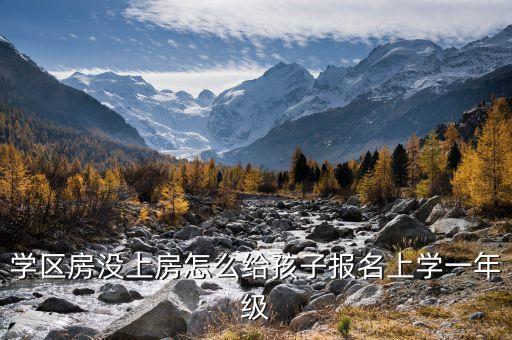 学区房没上房怎么给孩子报名上学一年级