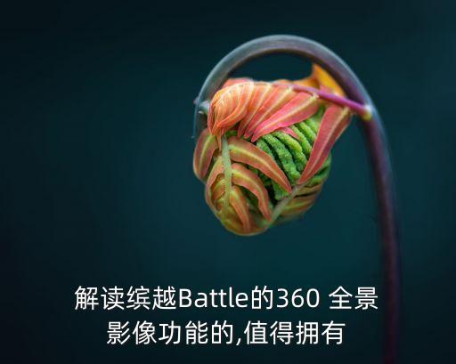 解读缤越Battle的360 全景影像功能的,值得拥有