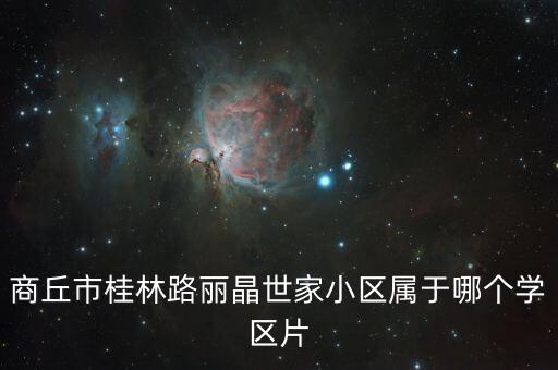 商丘市桂林路丽晶世家小区属于哪个学区片