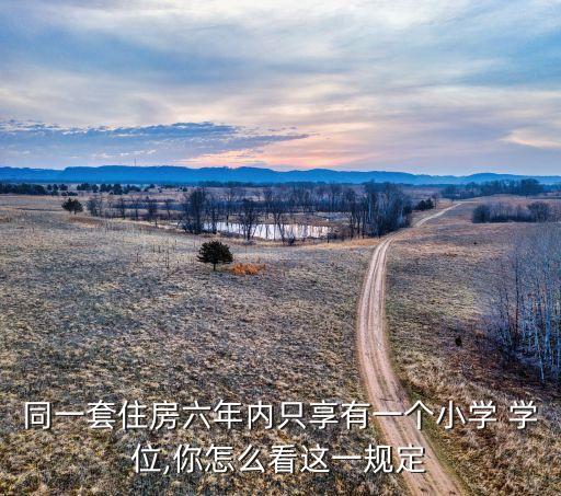 同一套住房六年内只享有一个小学 学位,你怎么看这一规定