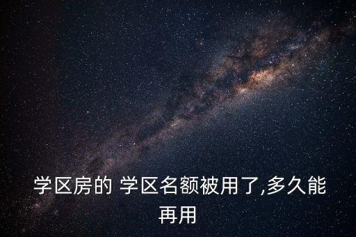  学区房的 学区名额被用了,多久能再用