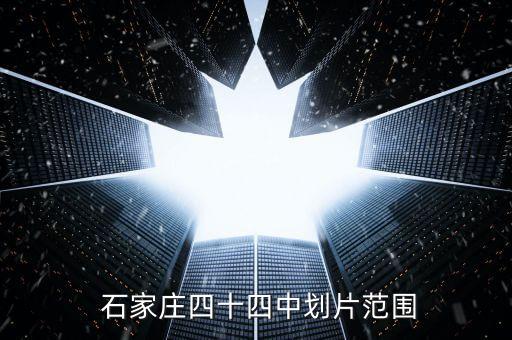  石家庄四十四中划片范围