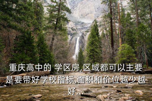 重庆高中的 学区房,区域都可以主要是要带好学校指标,面积和价位越少越好...