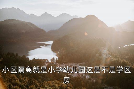 小区隔离就是小学幼儿园这是不是学区房
