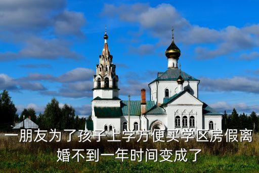 一朋友为了孩子上学方便买学区房假离婚不到一年时间变成了