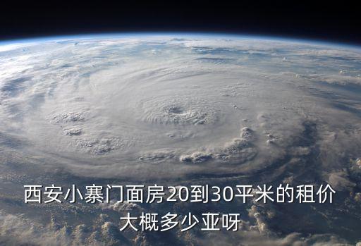 西安小寨门面房20到30平米的租价大概多少亚呀