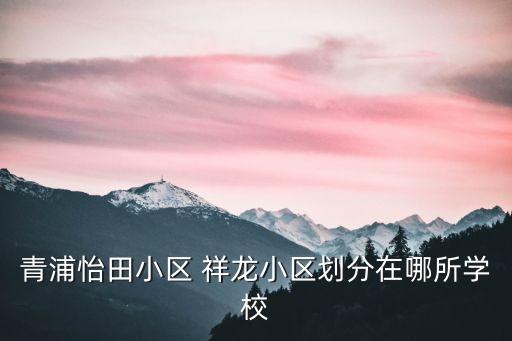 青浦怡田小区 祥龙小区划分在哪所学校