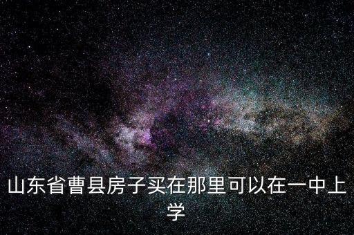 山东省曹县房子买在那里可以在一中上学