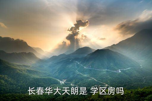 长春华大天朗是 学区房吗