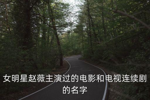 女明星赵薇主演过的电影和电视连续剧的名字