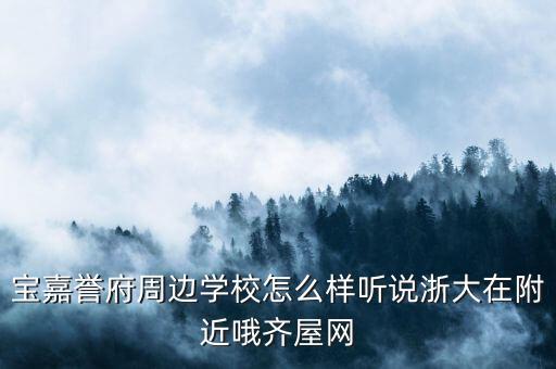 宝嘉誉府周边学校怎么样听说浙大在附近哦齐屋网