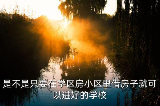 是不是只要在学区房小区里借房子就可以进好的学校