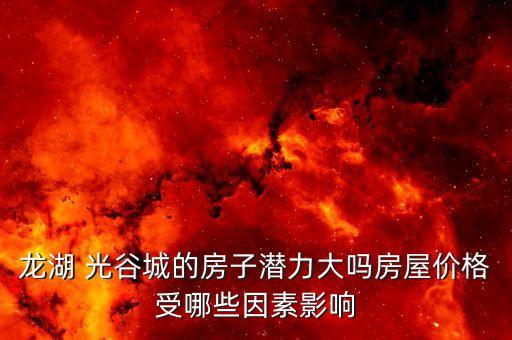 龙湖 光谷城的房子潜力大吗房屋价格受哪些因素影响