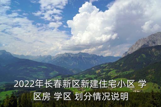 2022年长春新区新建住宅小区 学区房 学区 划分情况说明