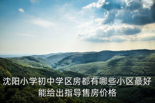 沈阳小学初中学区房都有哪些小区最好能给出指导售房价格