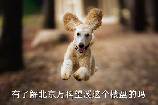有了解北京万科望溪这个楼盘的吗