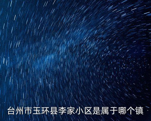 台州市玉环县李家小区是属于哪个镇