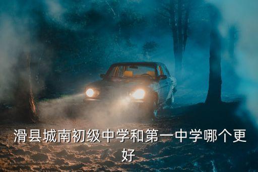  滑县城南初级中学和第一中学哪个更好