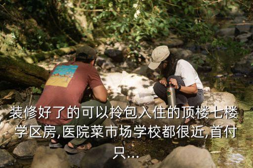 装修好了的可以拎包入住的顶楼七楼 学区房,医院菜市场学校都很近,首付只...