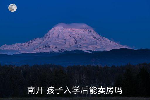 南开 孩子入学后能卖房吗