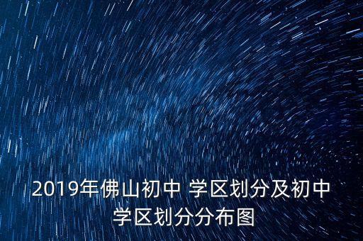 2019年佛山初中 学区划分及初中 学区划分分布图
