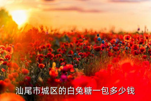 汕尾市城区的白兔糖一包多少钱