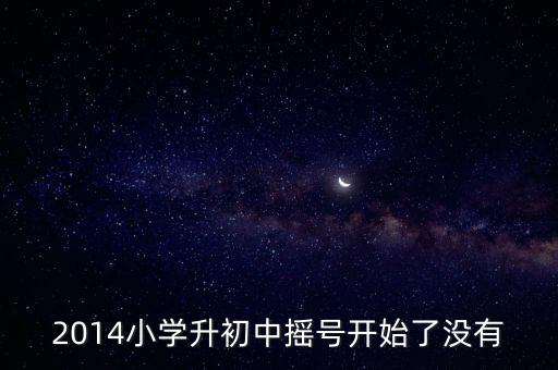 2014小学升初中摇号开始了没有
