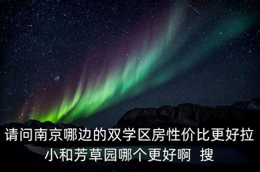 请问南京哪边的双学区房性价比更好拉小和芳草园哪个更好啊  搜