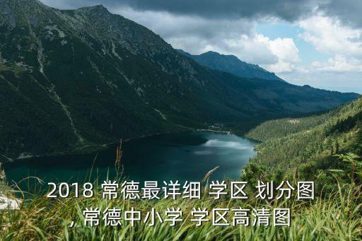 2018 常德最详细 学区 划分图, 常德中小学 学区高清图