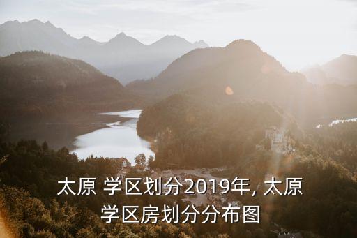  太原 学区划分2019年, 太原 学区房划分分布图