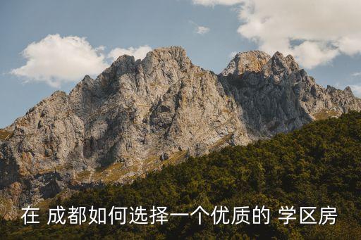 在 成都如何选择一个优质的 学区房