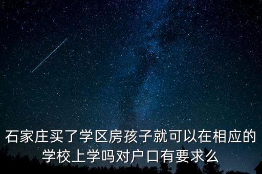 石家庄买了学区房孩子就可以在相应的学校上学吗对户口有要求么