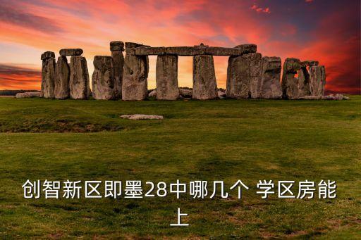 创智新区即墨28中哪几个 学区房能上