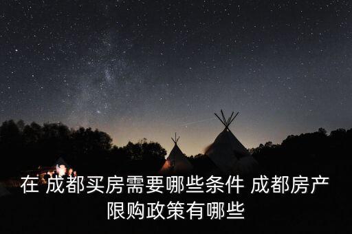 在 成都买房需要哪些条件 成都房产限购政策有哪些