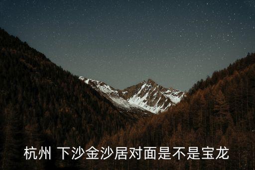 杭州 下沙金沙居对面是不是宝龙