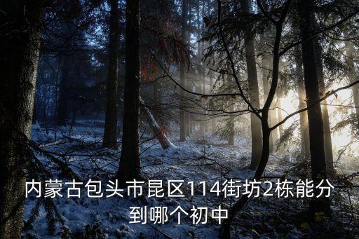 内蒙古包头市昆区114街坊2栋能分到哪个初中