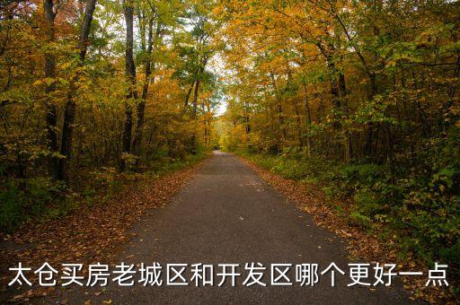 太仓万达是什么学区房，太仓买房老城区和开发区哪个更好一点