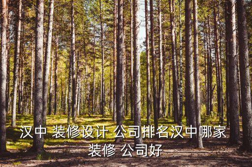 汉中 装修设计 公司排名汉中哪家 装修 公司好