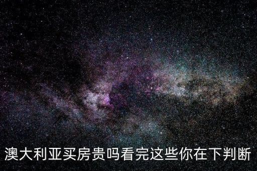 澳大利亚买房贵吗看完这些你在下判断