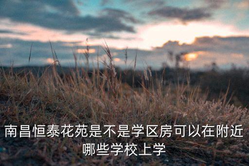 南昌恒泰花苑是不是学区房可以在附近哪些学校上学