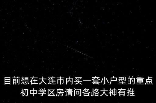 目前想在大连市内买一套小户型的重点初中学区房请问各路大神有推