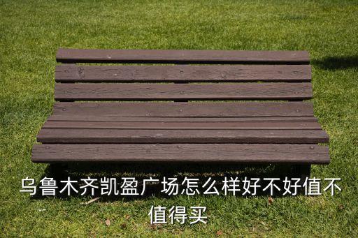  乌鲁木齐凯盈广场怎么样好不好值不值得买