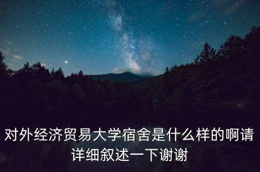 对外经济贸易大学宿舍是什么样的啊请详细叙述一下谢谢