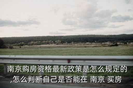  南京购房资格最新政策是怎么规定的,怎么判断自己是否能在 南京 买房