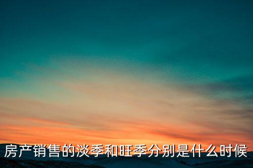 房产销售的淡季和旺季分别是什么时候