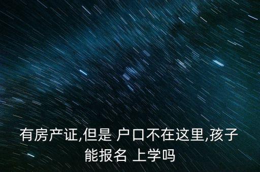 有房本户口不在怎么上学,有房但是户口不在那个区可以读书吗